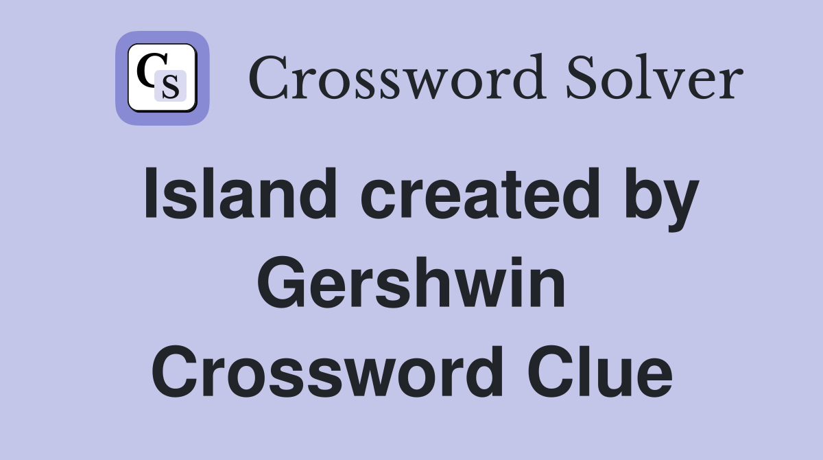 Island created by Gershwin Crossword Clue