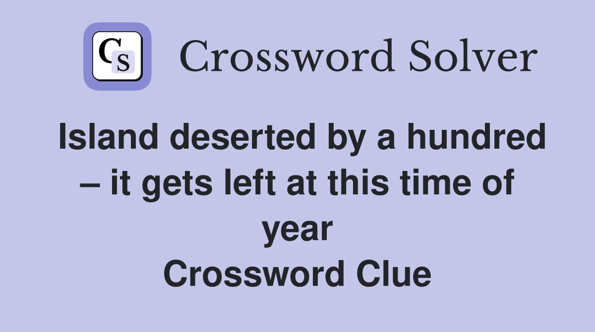 Island deserted by a hundred – it gets left at this time of year Crossword Clue