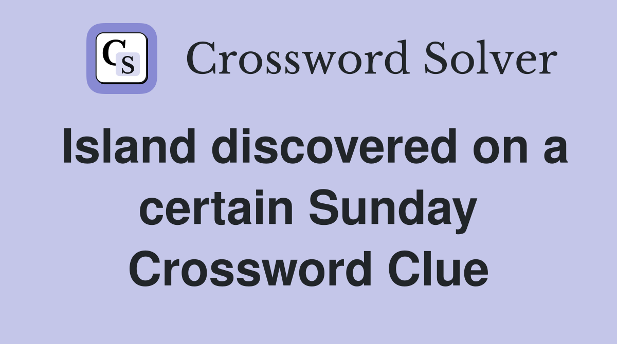 Island discovered on a certain Sunday Crossword Clue