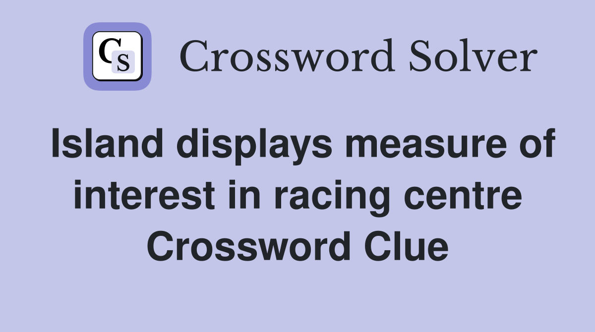 Island displays measure of interest in racing centre Crossword Clue