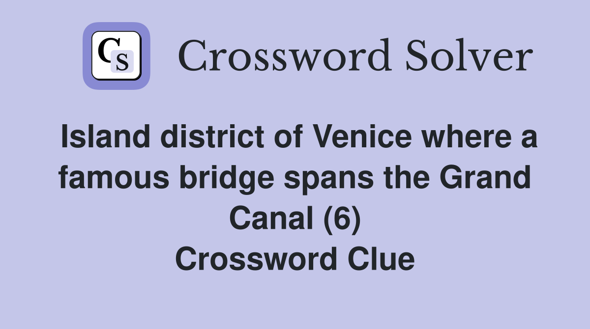 Island district of Venice where a famous bridge spans the Grand Canal (6) Crossword Clue