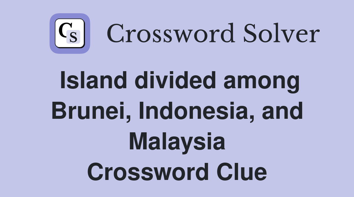 Island divided among Brunei, Indonesia, and Malaysia Crossword Clue