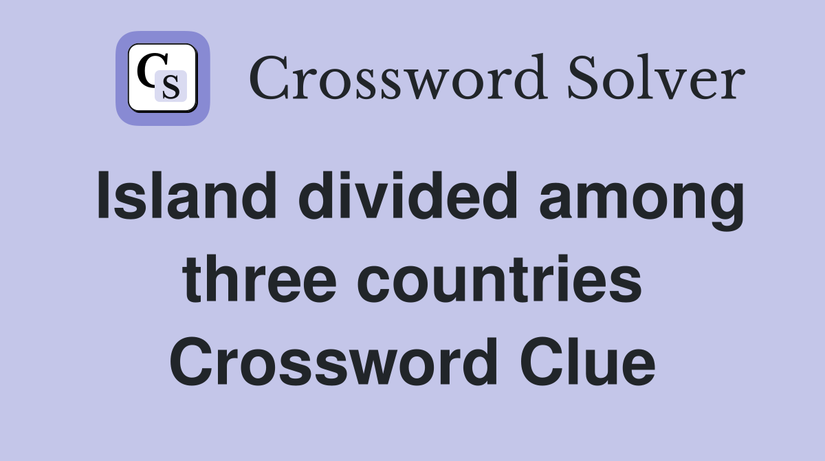 Island divided among three countries Crossword Clue