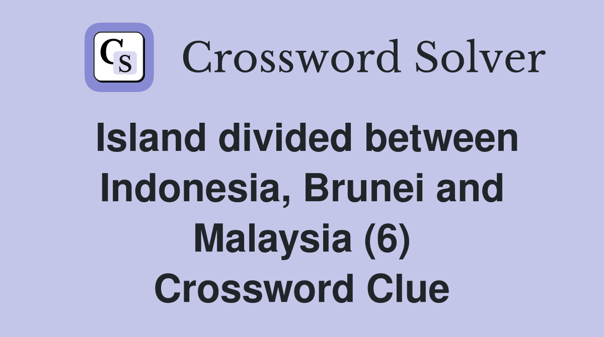 Island divided between Indonesia, Brunei and Malaysia (6) Crossword Clue