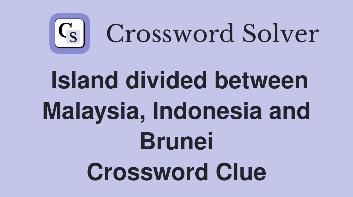 Island divided between Malaysia, Indonesia and Brunei Crossword Clue
