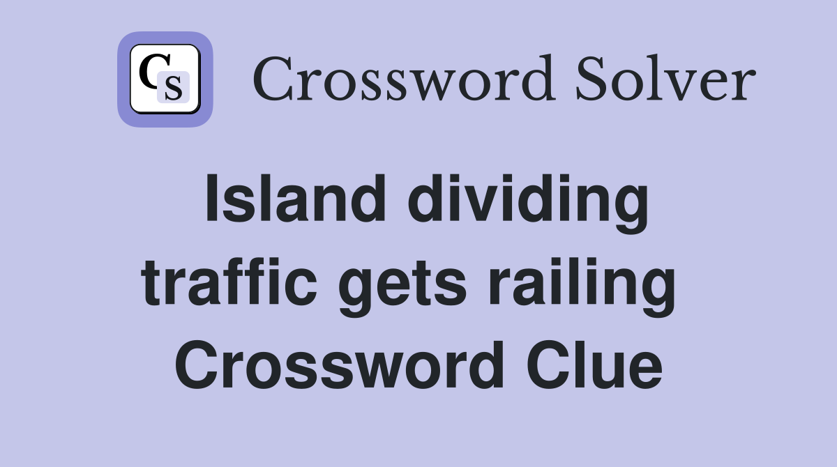 Island dividing traffic gets railing  Crossword Clue