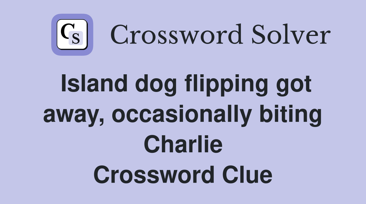 Island dog flipping got away, occasionally biting Charlie Crossword Clue