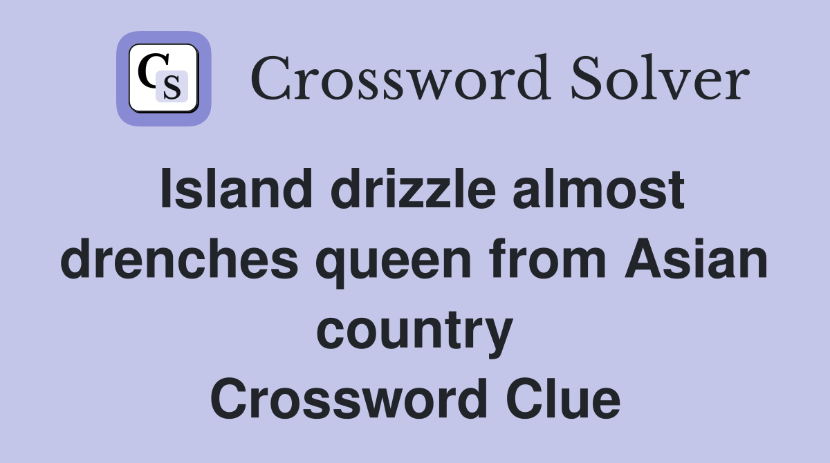 Island drizzle almost drenches queen from Asian country Crossword Clue