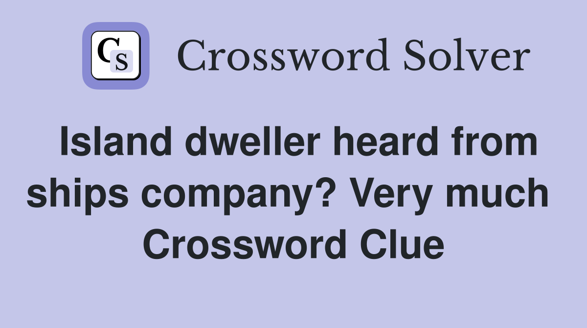 Island dweller heard from ships company? Very much  Crossword Clue