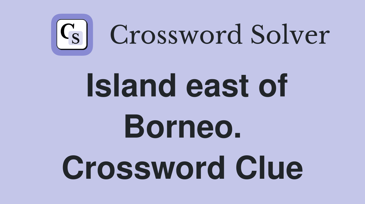 Island east of Borneo. Crossword Clue