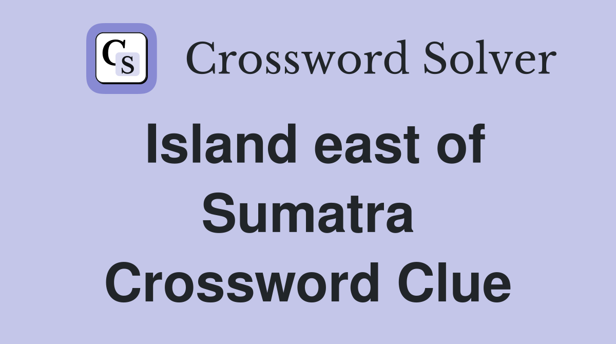 Island east of Sumatra Crossword Clue
