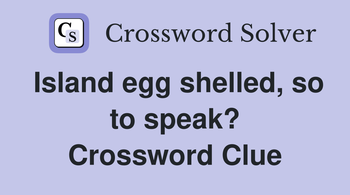 Island egg shelled, so to speak? Crossword Clue