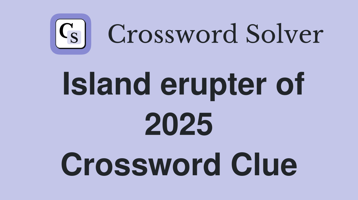 Island erupter of 2025 Crossword Clue
