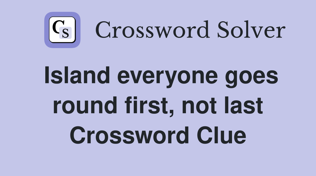 Island everyone goes round first, not last Crossword Clue