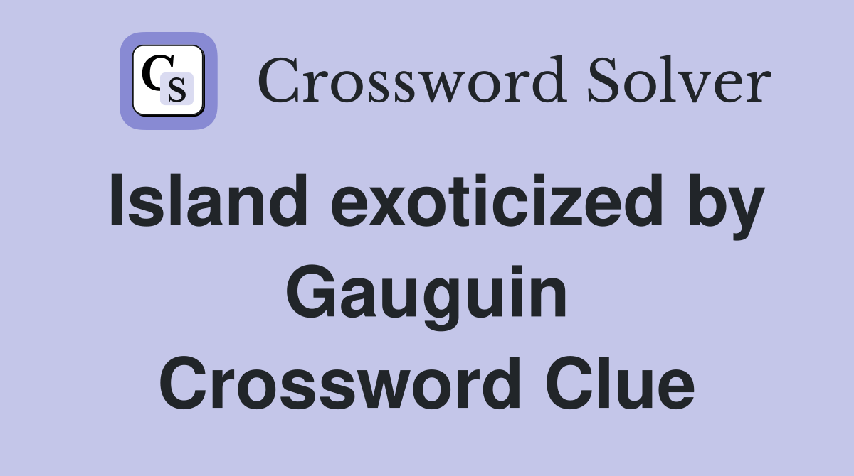 Island exoticized by Gauguin Crossword Clue