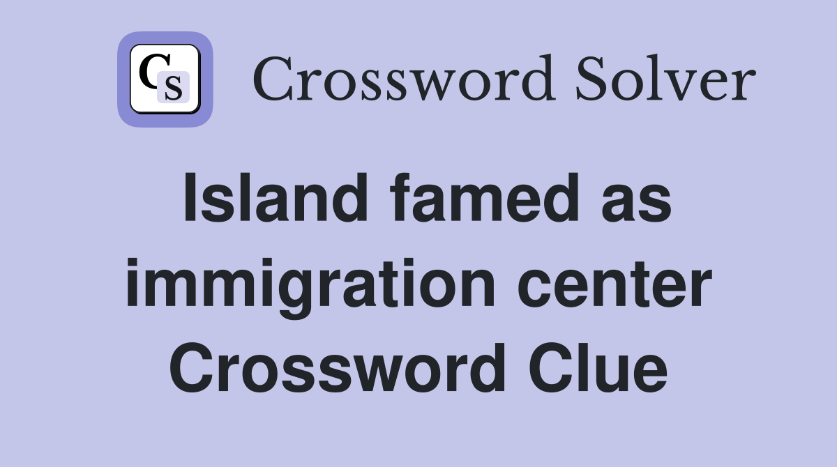 Island famed as immigration center Crossword Clue