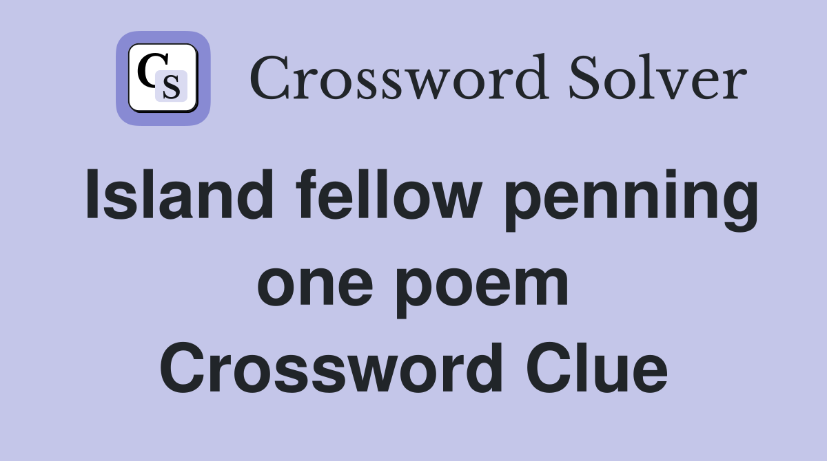 Island fellow penning one poem Crossword Clue