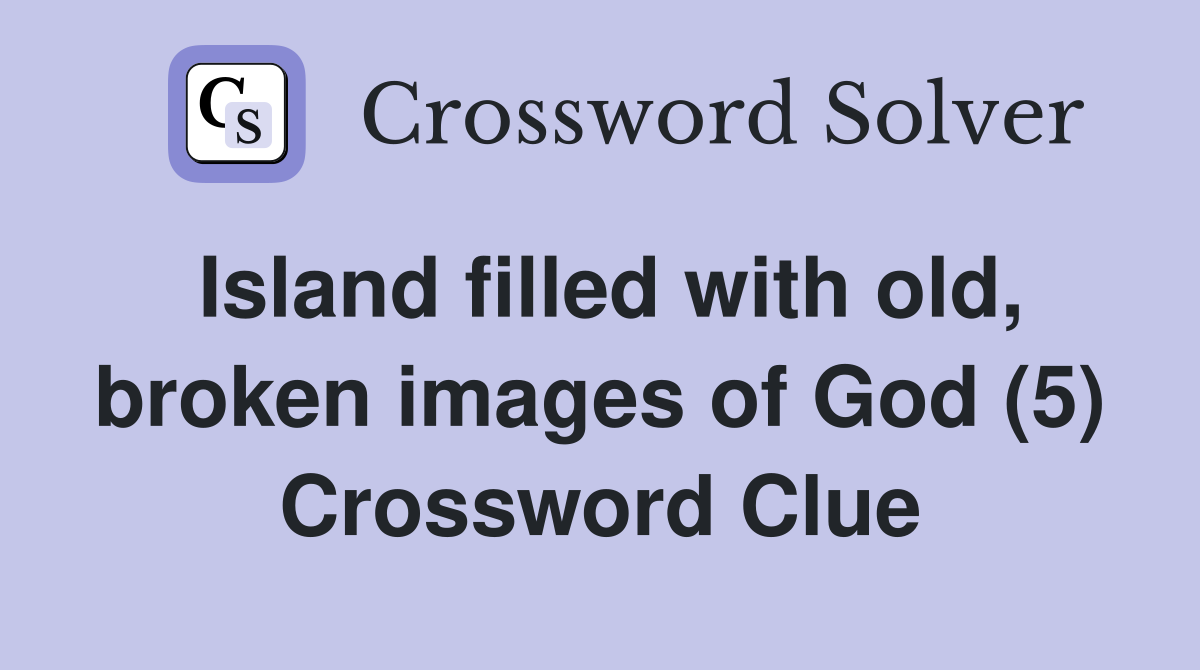 Island filled with old, broken images of God (5) Crossword Clue