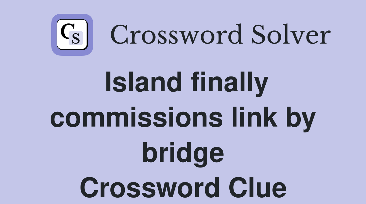Island finally commissions link by bridge Crossword Clue