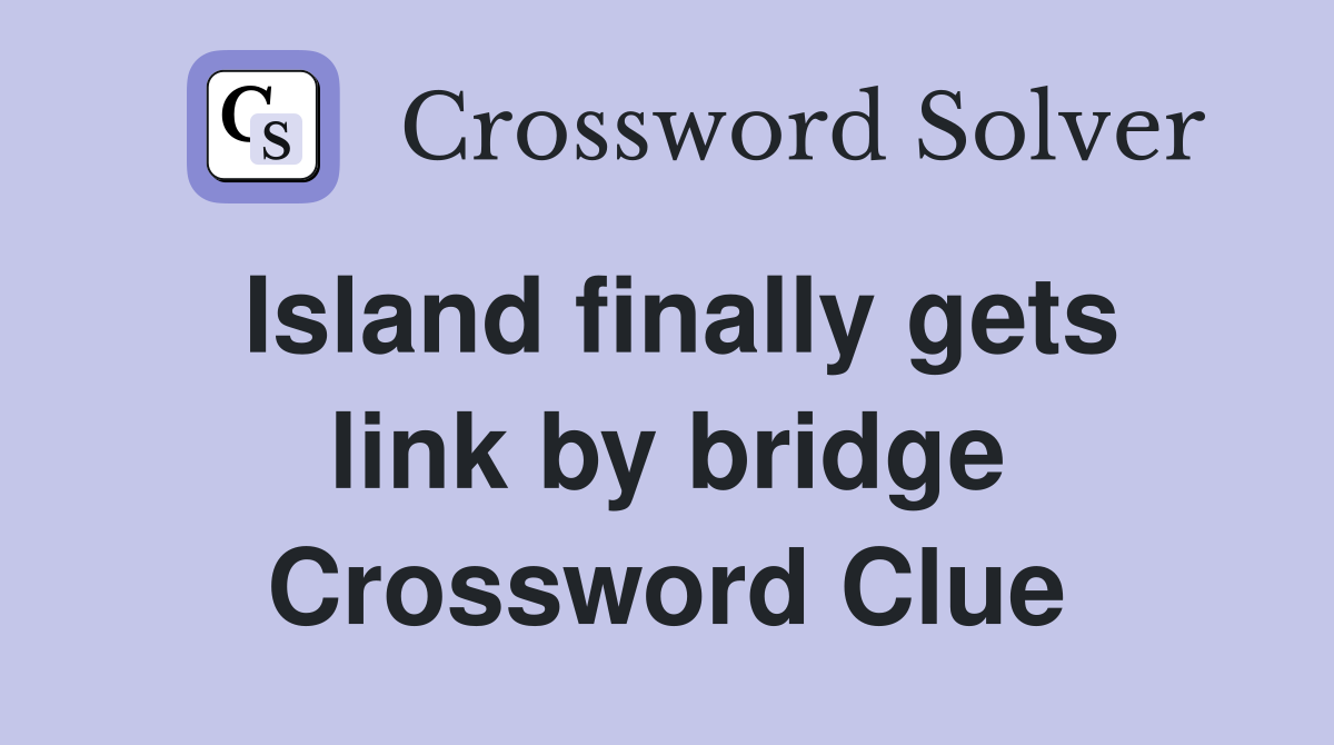 Island finally gets link by bridge Crossword Clue