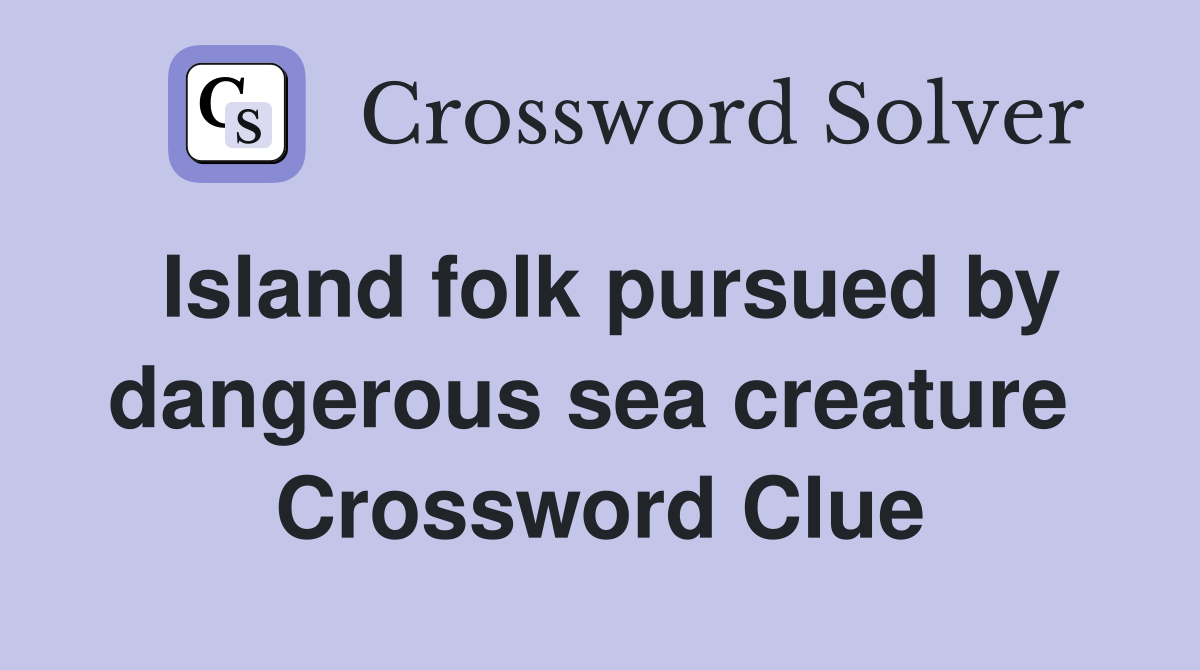 Island folk pursued by dangerous sea creature  Crossword Clue