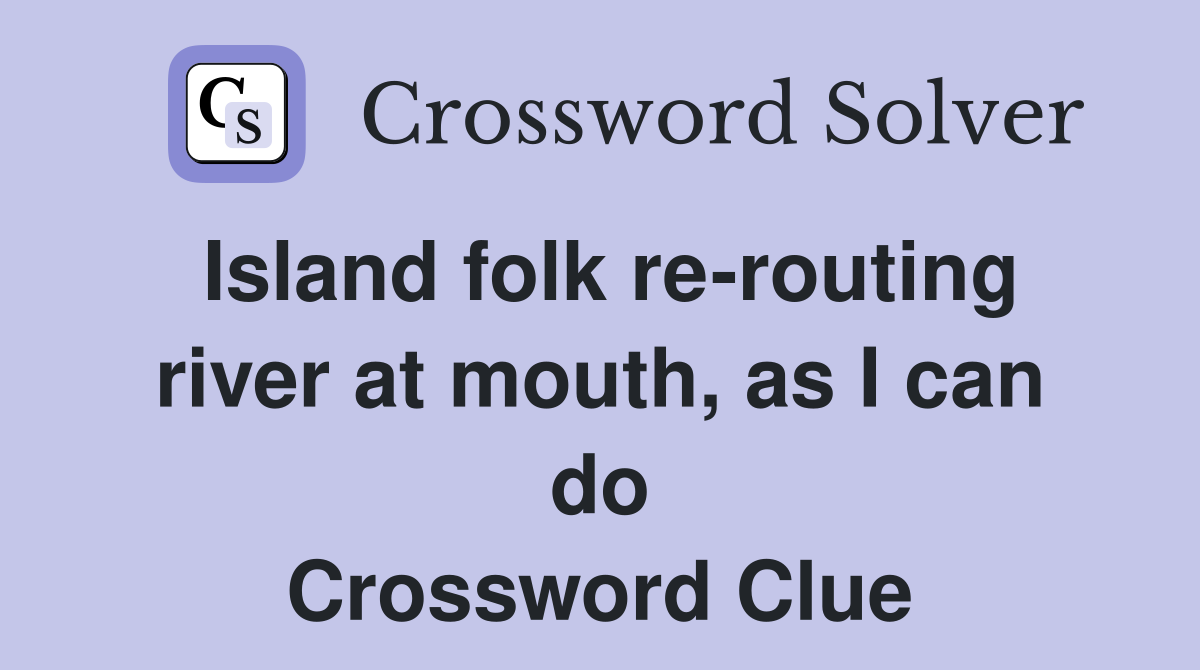 Island folk re-routing river at mouth, as I can do Crossword Clue