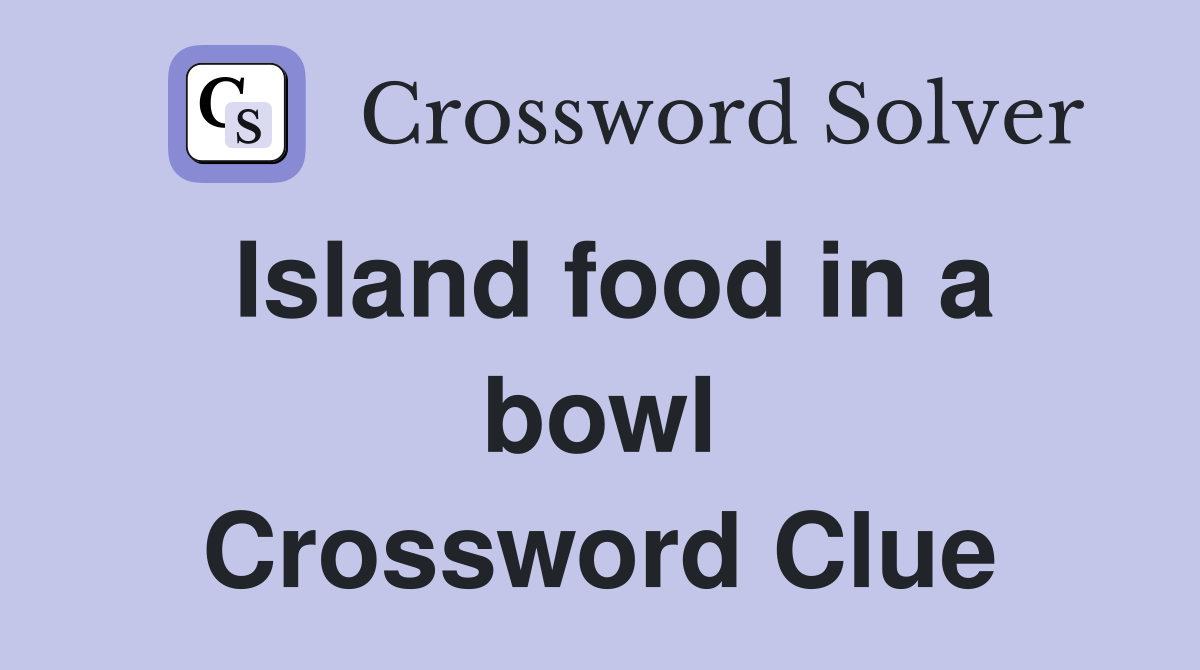 Island food in a bowl Crossword Clue
