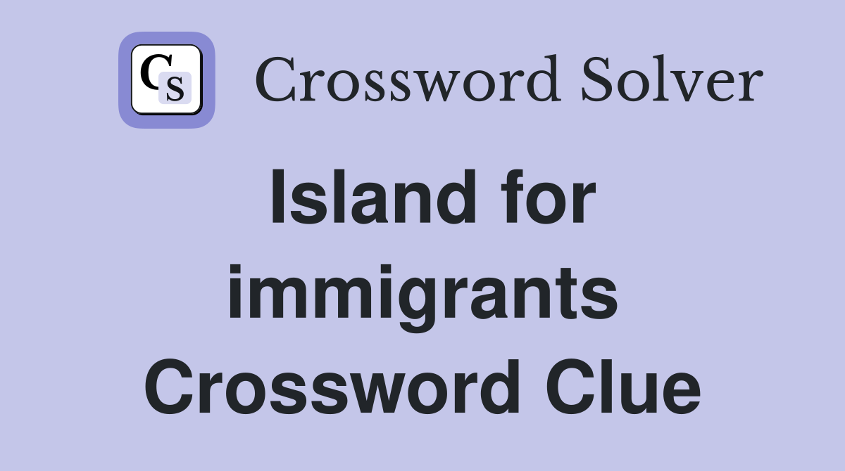 Island for immigrants Crossword Clue