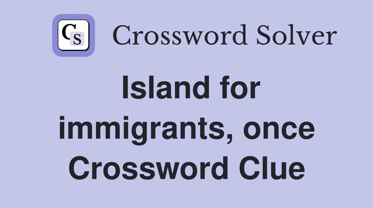 Island for immigrants, once Crossword Clue