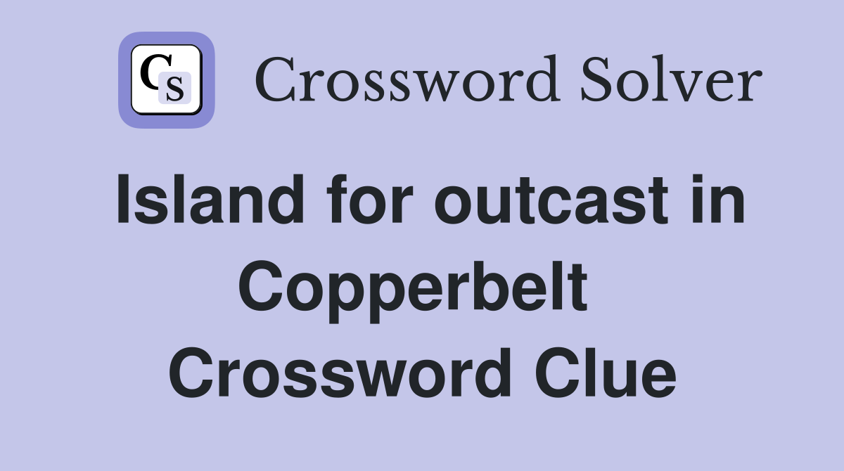 Island for outcast in Copperbelt  Crossword Clue