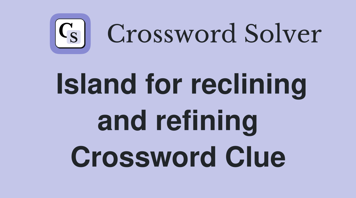 Island for reclining and refining Crossword Clue