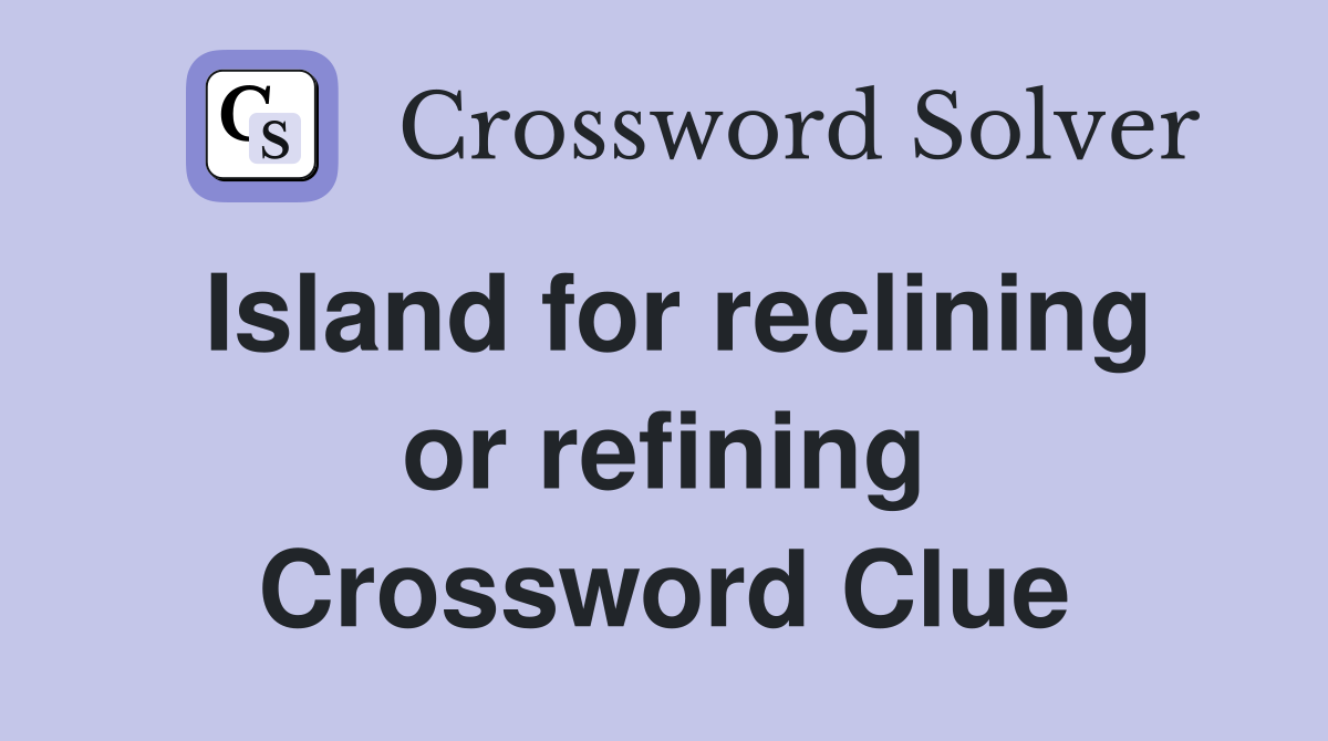Island for reclining or refining Crossword Clue