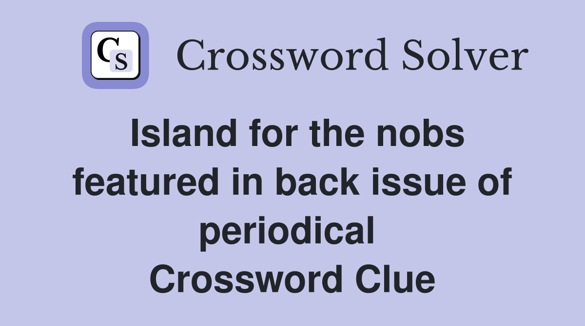 Island for the nobs featured in back issue of periodical  Crossword Clue