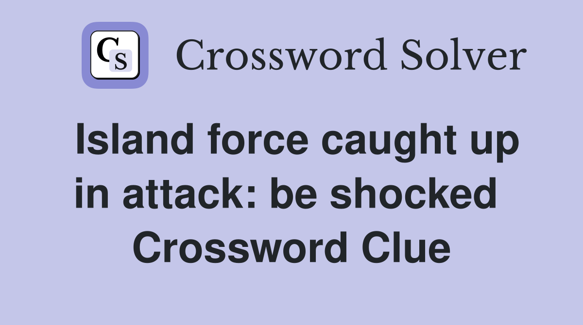 Island force caught up in attack: be shocked  Crossword Clue