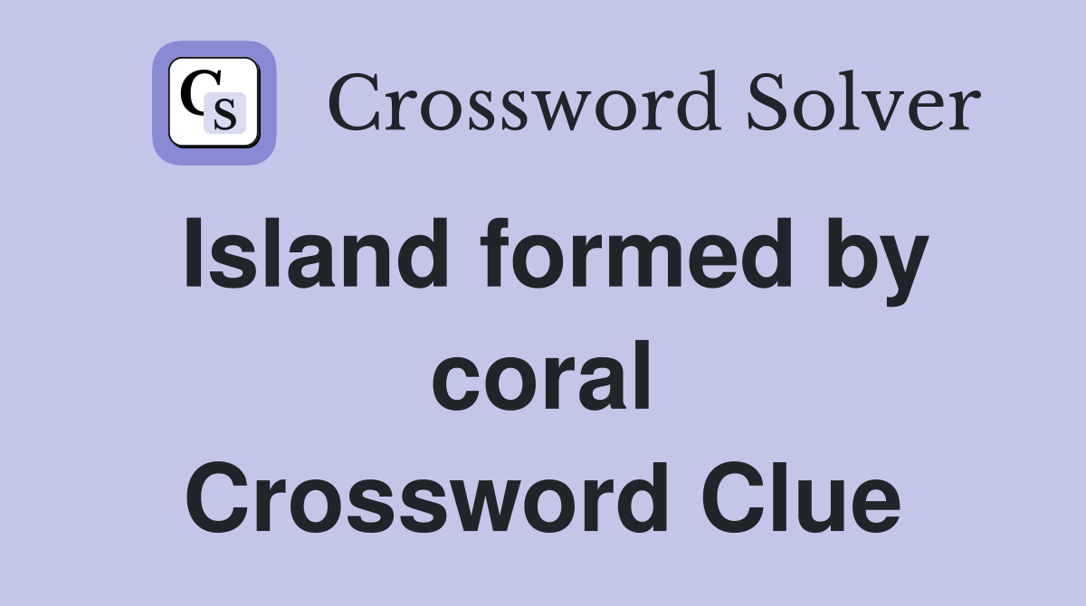 Island formed by coral Crossword Clue