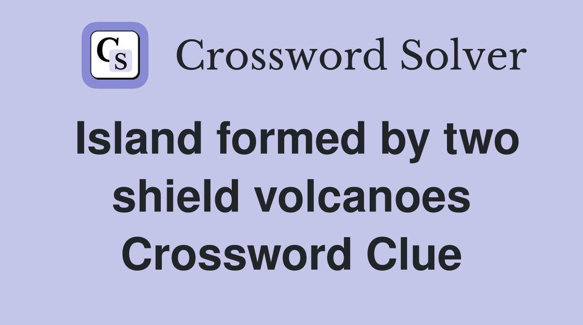 Island formed by two shield volcanoes Crossword Clue
