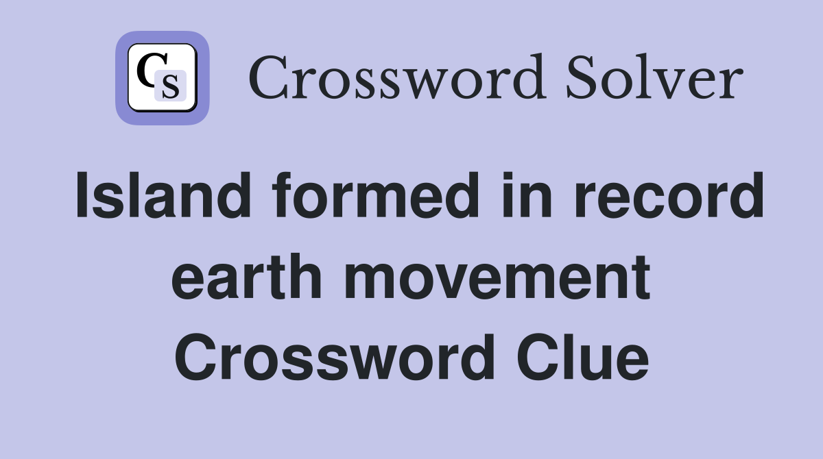 Island formed in record earth movement Crossword Clue