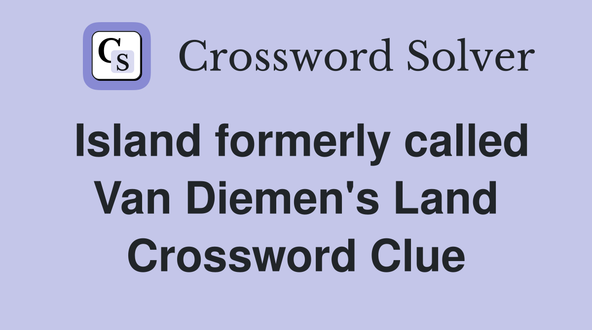 Island formerly called Van Diemen's Land Crossword Clue