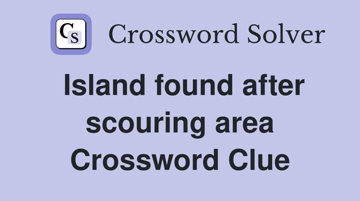 Island found after scouring area Crossword Clue
