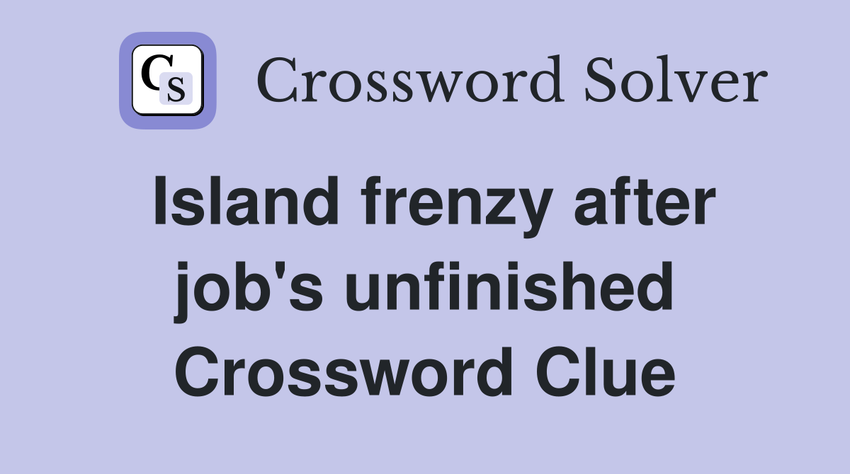 Island frenzy after job's unfinished Crossword Clue