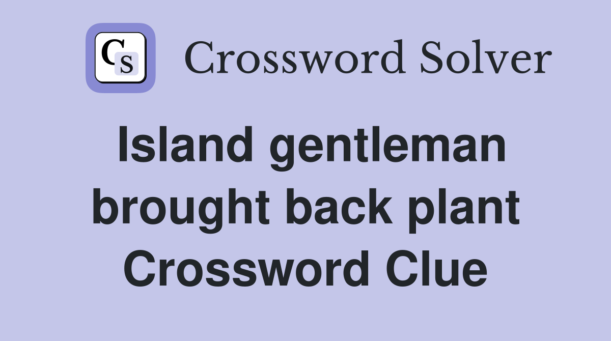 Island gentleman brought back plant Crossword Clue