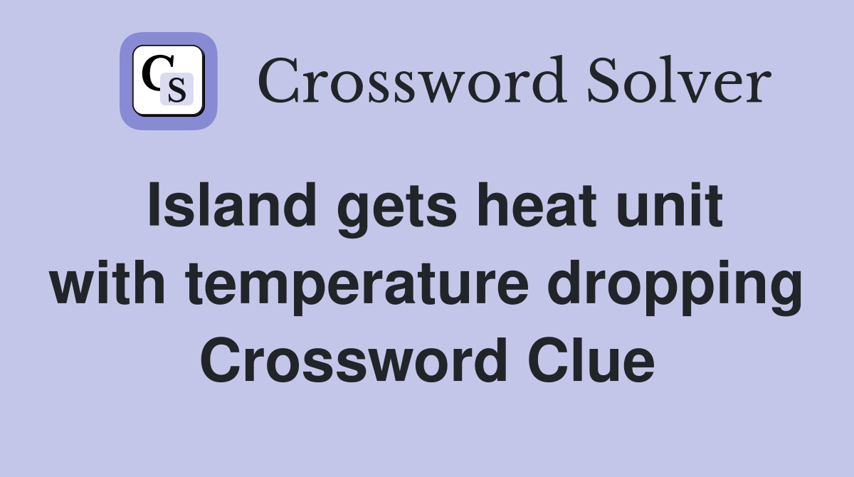 Island gets heat unit with temperature dropping Crossword Clue
