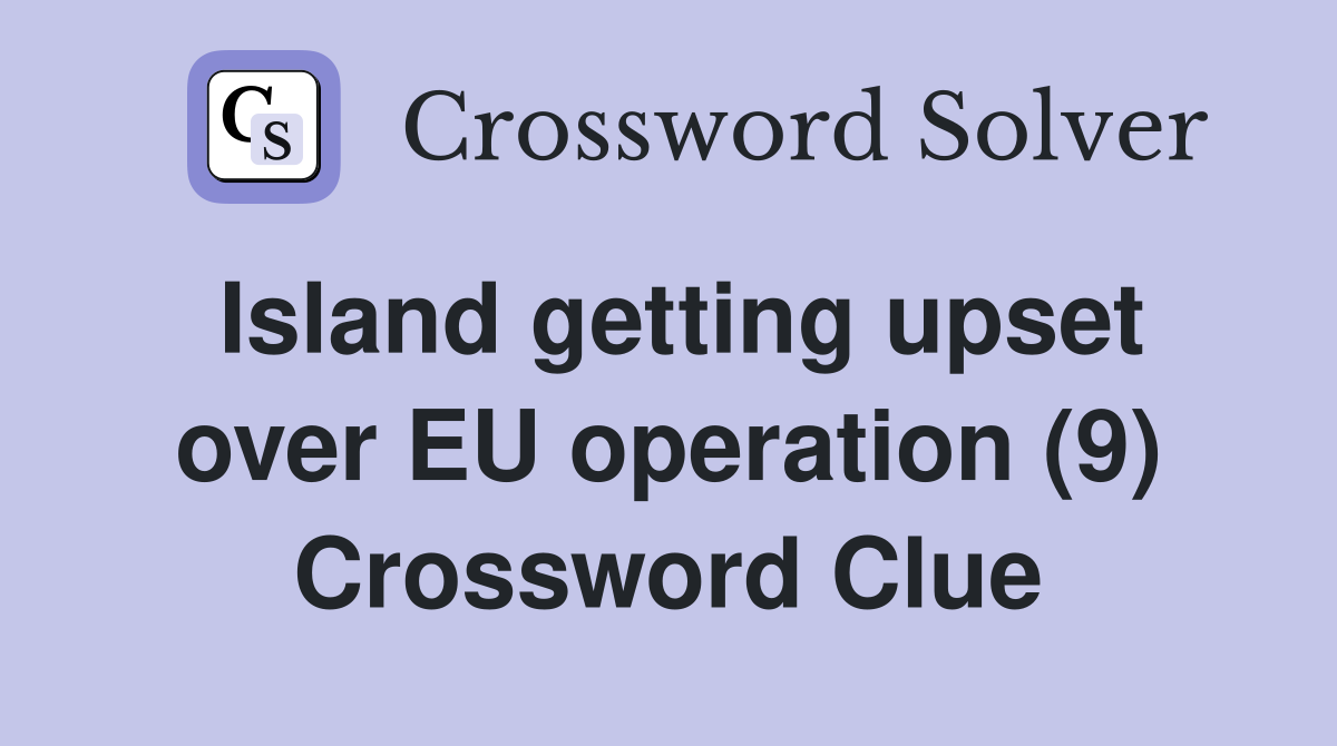 Island getting upset over EU operation (9) Crossword Clue