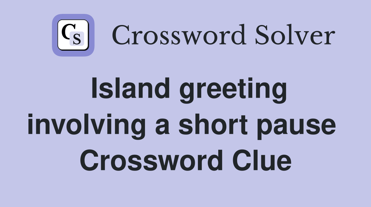 Island greeting involving a short pause  Crossword Clue