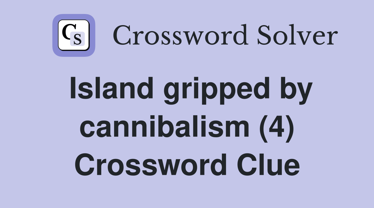 Island gripped by cannibalism (4) Crossword Clue