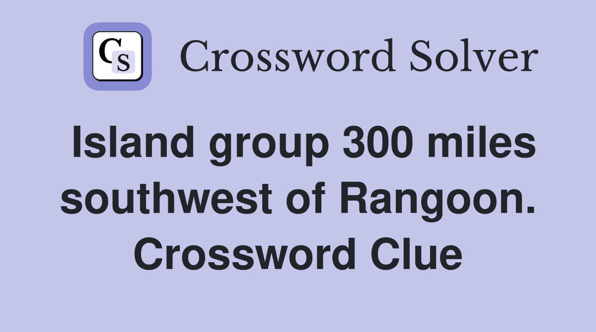 Island group 300 miles southwest of Rangoon. Crossword Clue