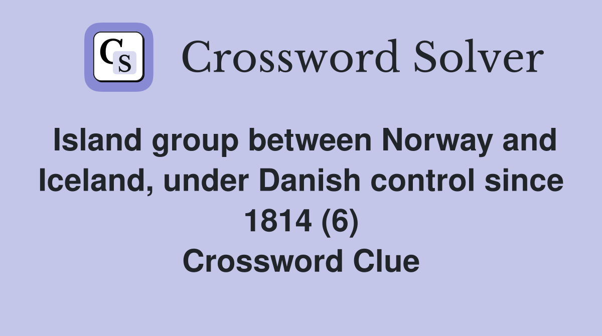 Island group between Norway and Iceland, under Danish control since 1814 (6) Crossword Clue
