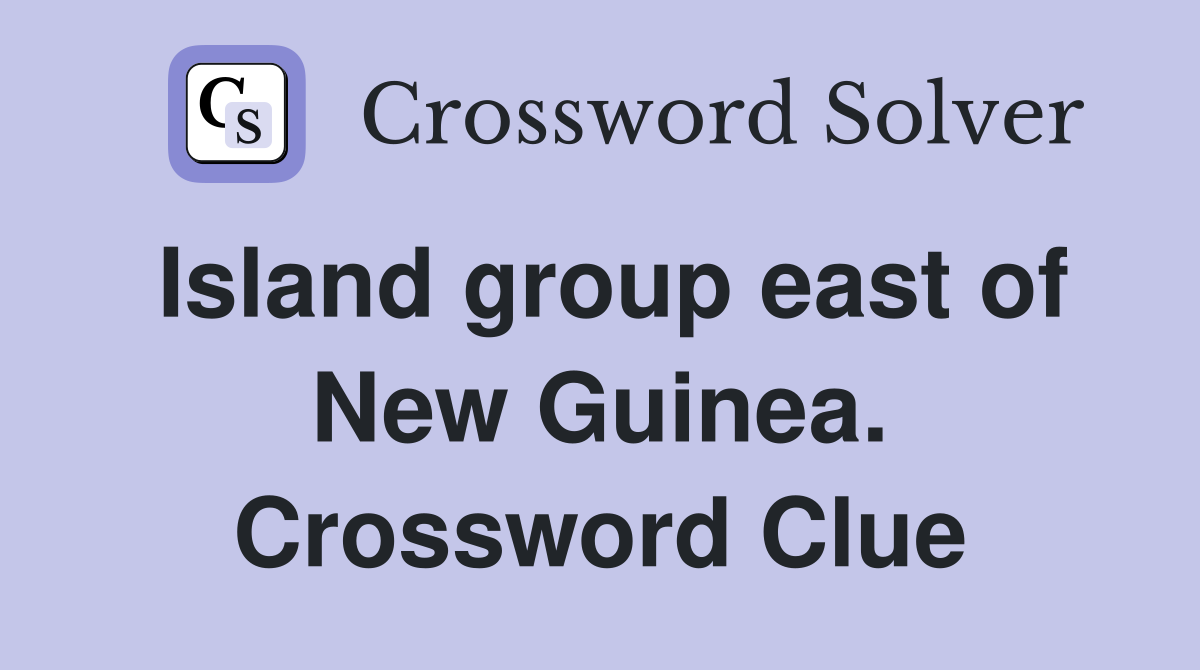 Island group east of New Guinea. Crossword Clue