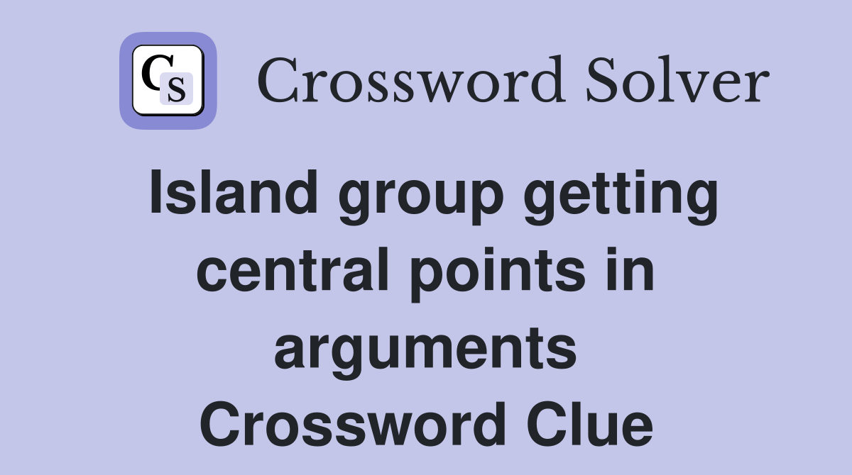 Island group getting central points in arguments Crossword Clue