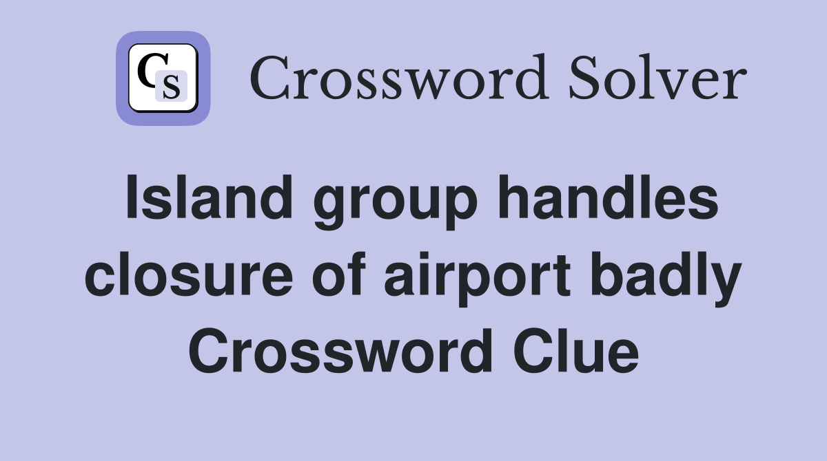 Island group handles closure of airport badly Crossword Clue